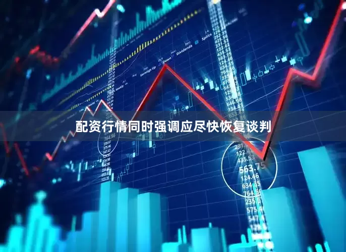 配资行情同时强调应尽快恢复谈判