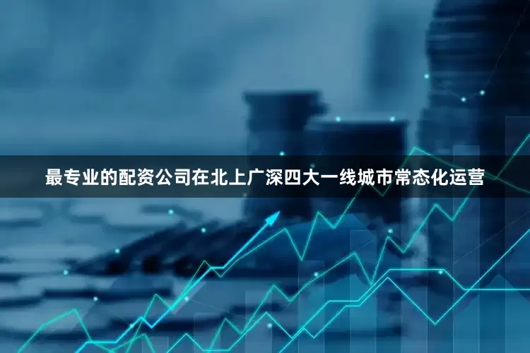 最专业的配资公司在北上广深四大一线城市常态化运营