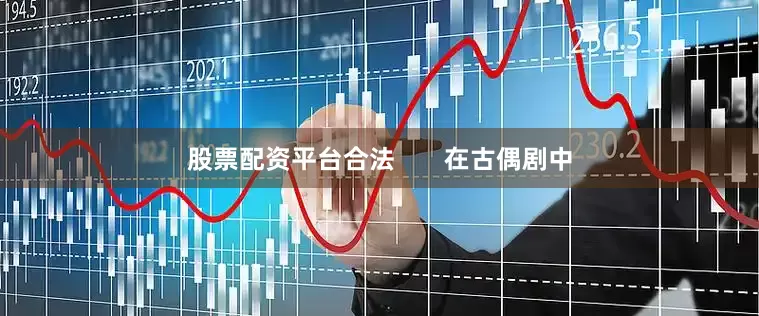 股票配资平台合法       在古偶剧中