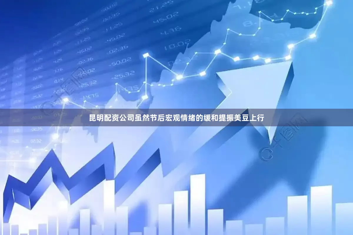 昆明配资公司　　虽然节后宏观情绪的缓和提振美豆上行