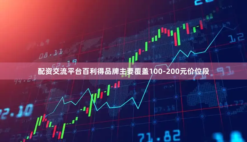 配资交流平台百利得品牌主要覆盖100-200元价位段