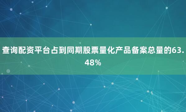 查询配资平台占到同期股票量化产品备案总量的63.48%