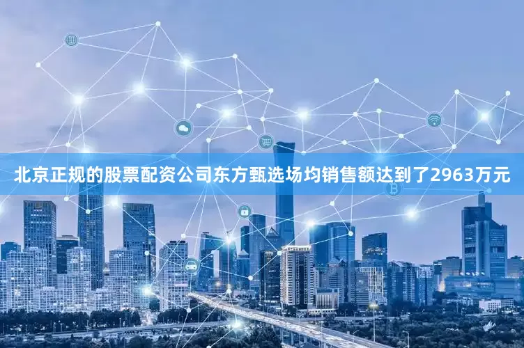 北京正规的股票配资公司东方甄选场均销售额达到了2963万元