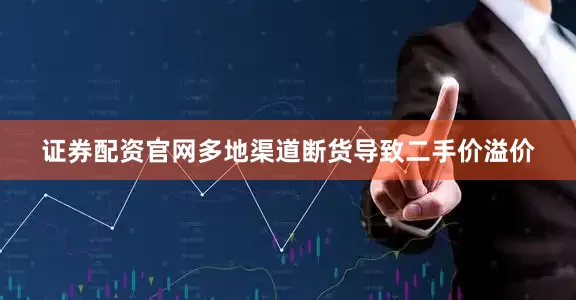 证券配资官网多地渠道断货导致二手价溢价