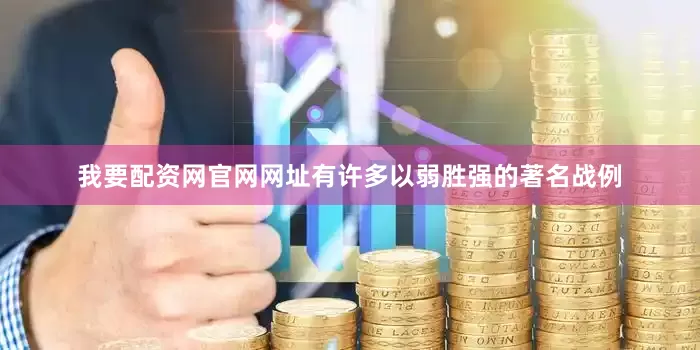我要配资网官网网址有许多以弱胜强的著名战例