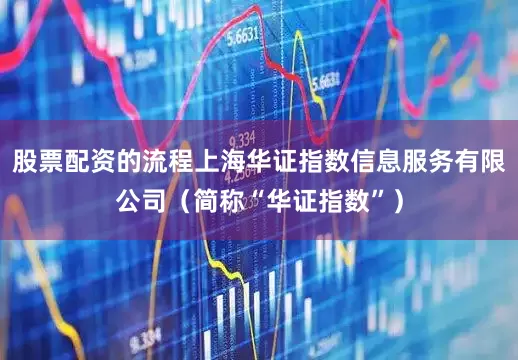 股票配资的流程上海华证指数信息服务有限公司（简称“华证指数”）
