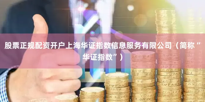 股票正规配资开户上海华证指数信息服务有限公司（简称“华证指数”）