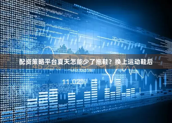 配资策略平台夏天怎能少了拖鞋？换上运动鞋后