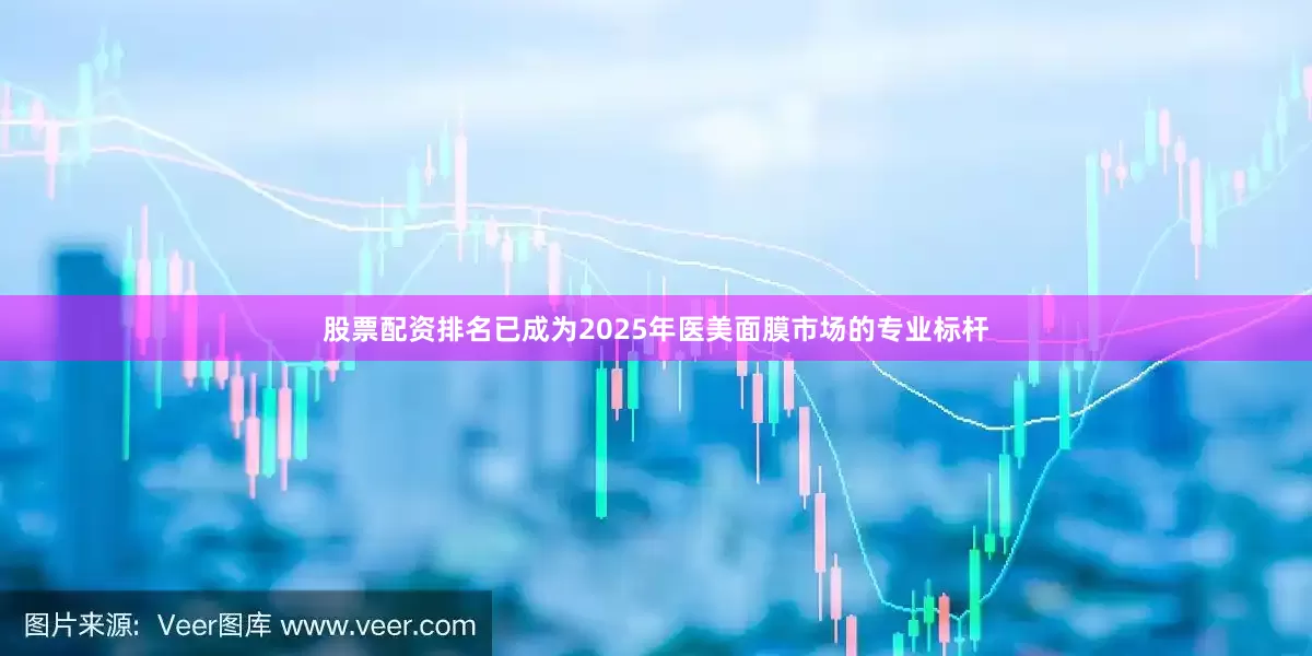 股票配资排名已成为2025年医美面膜市场的专业标杆
