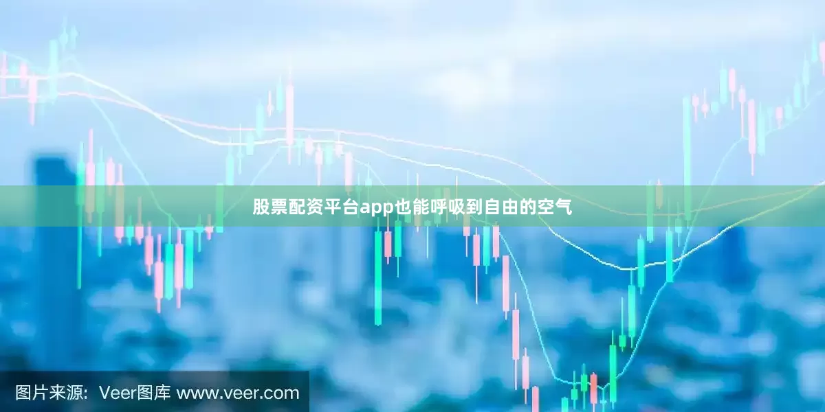 股票配资平台app也能呼吸到自由的空气
