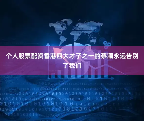 个人股票配资香港四大才子之一的蔡澜永远告别了我们