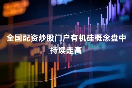全国配资炒股门户有机硅概念盘中持续走高