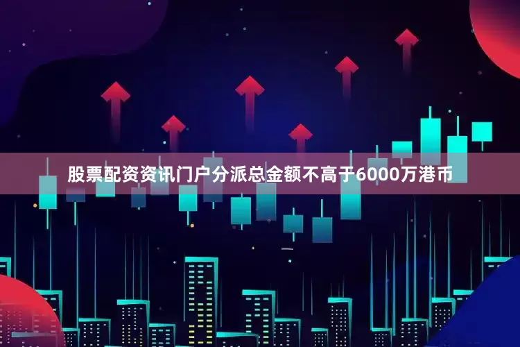 股票配资资讯门户分派总金额不高于6000万港币