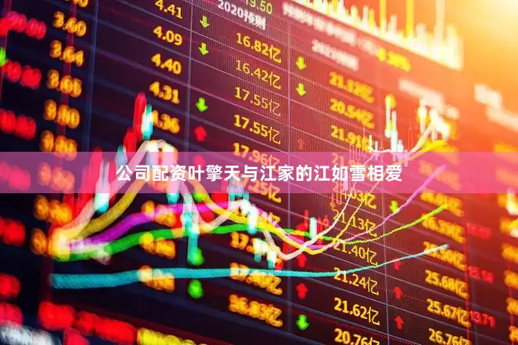 公司配资叶擎天与江家的江如雪相爱