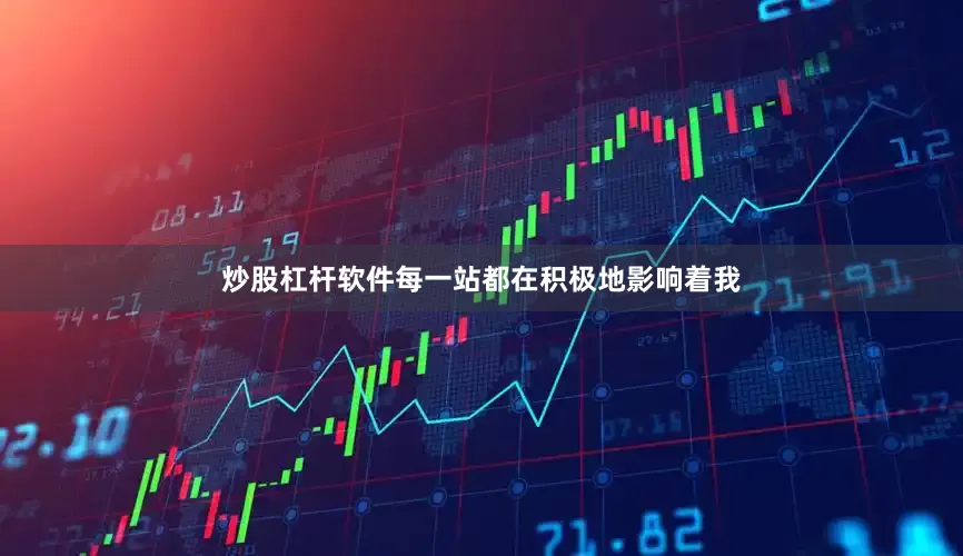 炒股杠杆软件每一站都在积极地影响着我