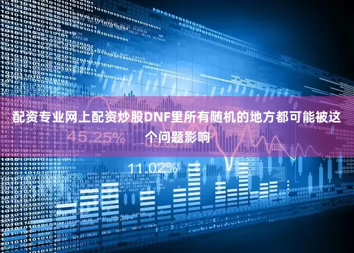 配资专业网上配资炒股DNF里所有随机的地方都可能被这个问题影响