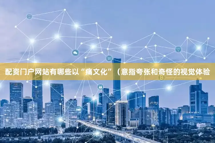配资门户网站有哪些以“痛文化”（意指夸张和奇怪的视觉体验