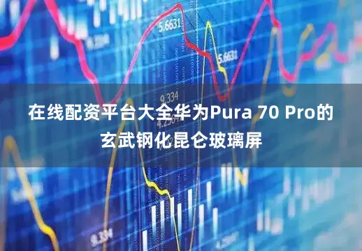 在线配资平台大全华为Pura 70 Pro的玄武钢化昆仑玻璃屏