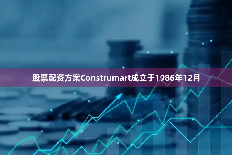 股票配资方案Construmart成立于1986年12月
