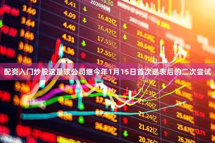 配资入门炒股这是该公司继今年1月15日首次递表后的二次尝试