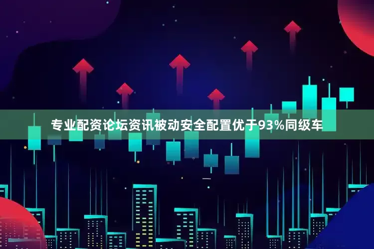专业配资论坛资讯被动安全配置优于93%同级车