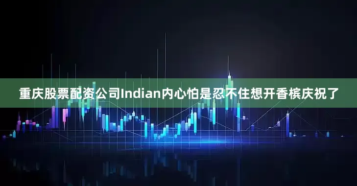 重庆股票配资公司Indian内心怕是忍不住想开香槟庆祝了