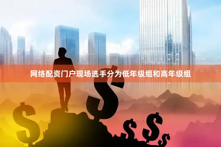 网络配资门户现场选手分为低年级组和高年级组