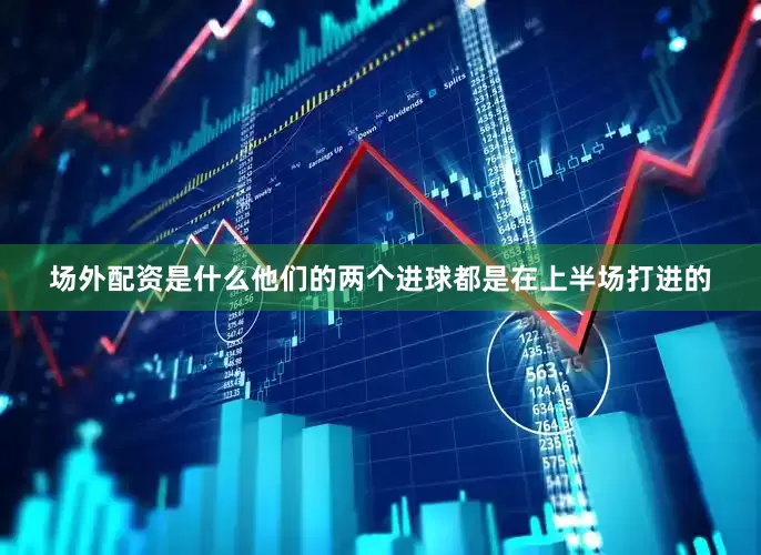 场外配资是什么他们的两个进球都是在上半场打进的