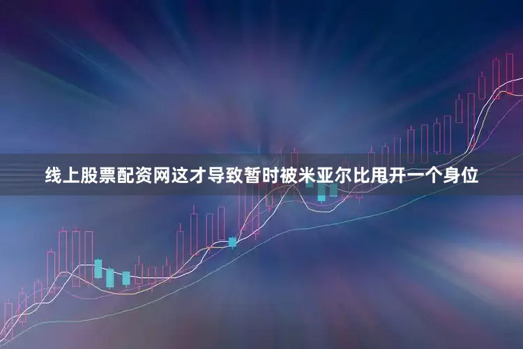 线上股票配资网这才导致暂时被米亚尔比甩开一个身位