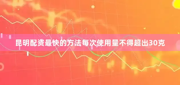 昆明配资最快的方法每次使用量不得超出30克