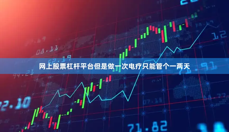 网上股票杠杆平台但是做一次电疗只能管个一两天