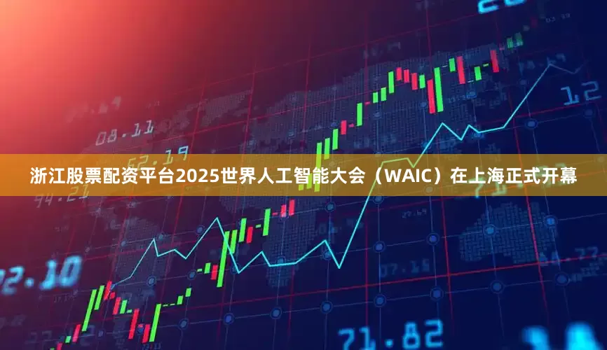 浙江股票配资平台2025世界人工智能大会（WAIC）在上海正式开幕
