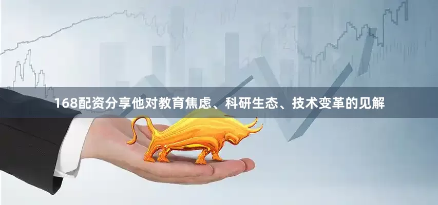 168配资分享他对教育焦虑、科研生态、技术变革的见解