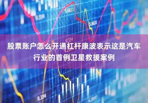 股票账户怎么开通杠杆康波表示这是汽车行业的首例卫星救援案例