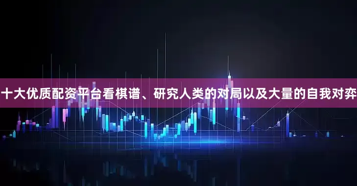 十大优质配资平台看棋谱、研究人类的对局以及大量的自我对弈