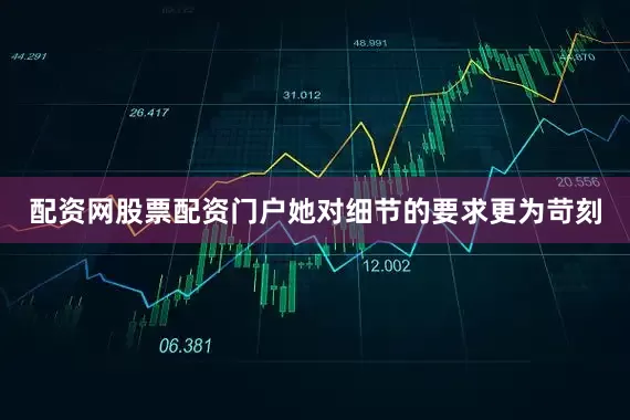 配资网股票配资门户她对细节的要求更为苛刻