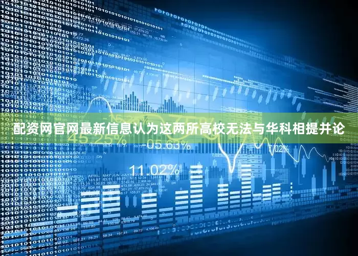 配资网官网最新信息认为这两所高校无法与华科相提并论