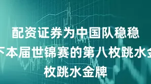 配资证券为中国队稳稳摘下本届世锦赛的第八枚跳水金牌