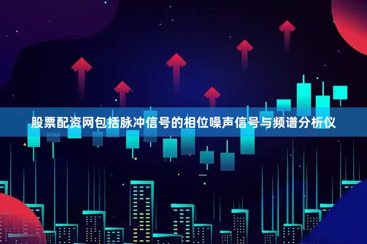 股票配资网包括脉冲信号的相位噪声信号与频谱分析仪