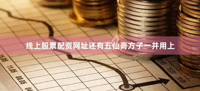 线上股票配资网址还有五仙膏方子一并用上