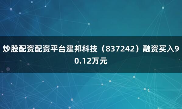 炒股配资配资平台建邦科技（837242）融资买入90.12万元
