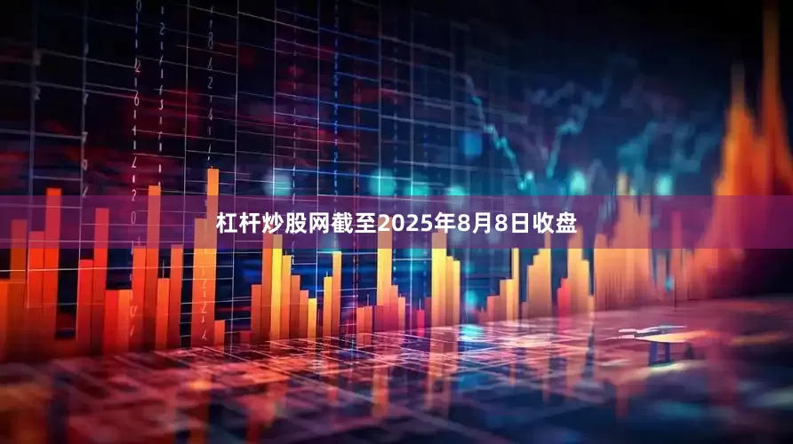 杠杆炒股网截至2025年8月8日收盘