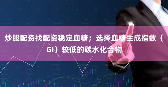 炒股配资找配资稳定血糖；选择血糖生成指数（GI）较低的碳水化合物