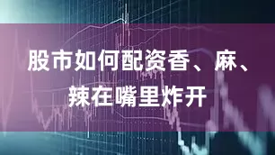 股市如何配资香、麻、辣在嘴里炸开