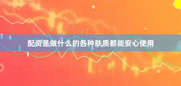 配资是做什么的各种肤质都能安心使用