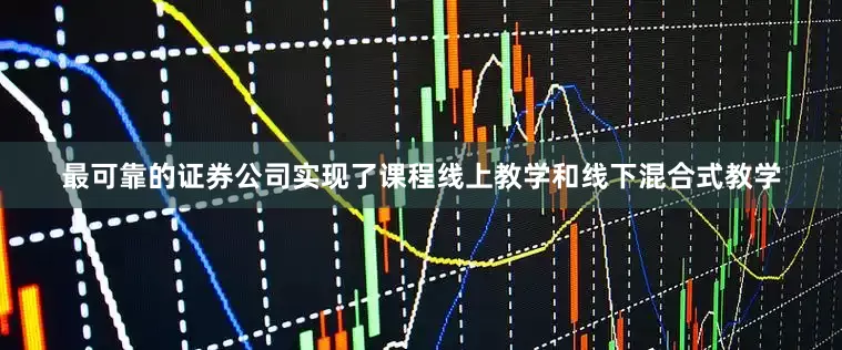 最可靠的证券公司实现了课程线上教学和线下混合式教学